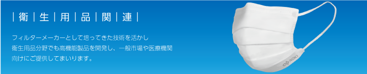 フィルターメーカーとして培ってきた技術を活かし衛生用品分野でも高機能製品を開発し、一般市場や医療機関向けにご提供してまいります。